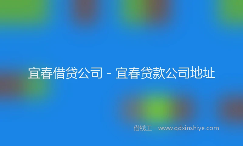 宜春借贷公司 - 宜春贷款公司地址