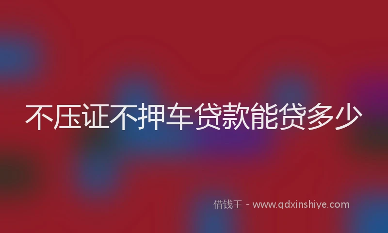 不压证不押车贷款能贷多少