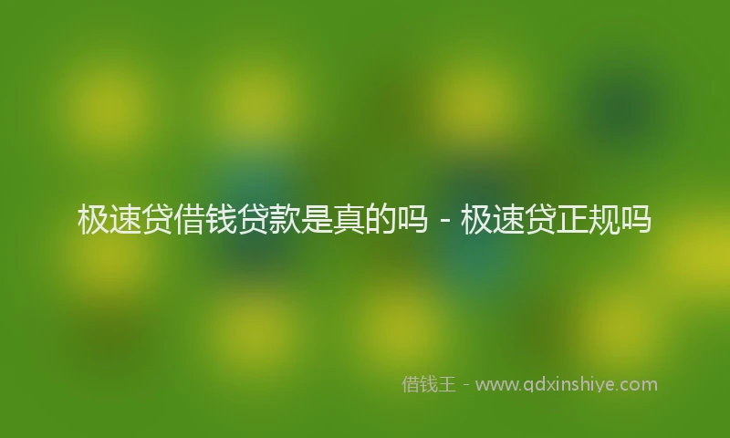 极速贷借钱贷款是真的吗 - 极速贷正规吗
