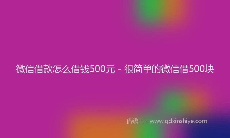 微信借款怎么借钱500元 - 很简单的微信借500块
