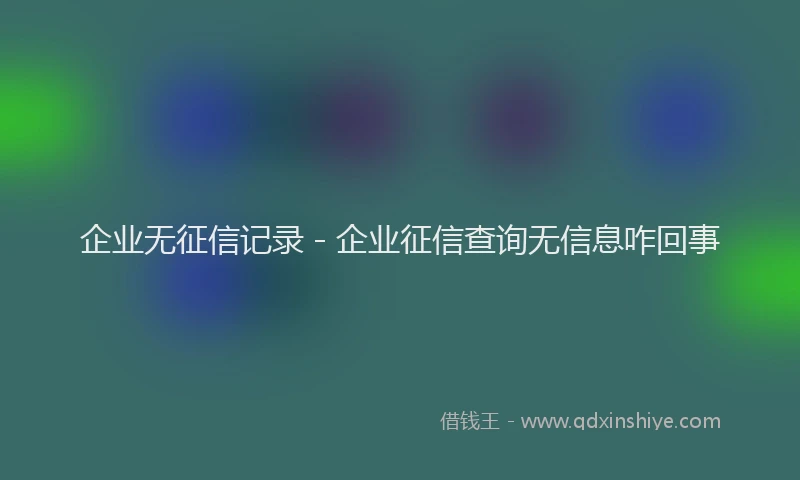 企业无征信记录 - 企业征信查询无信息咋回事