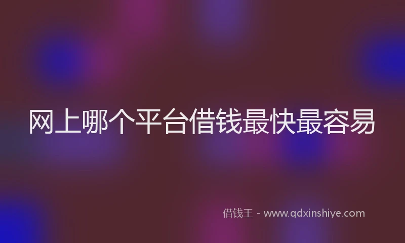 网上哪个平台借钱最快最容易
