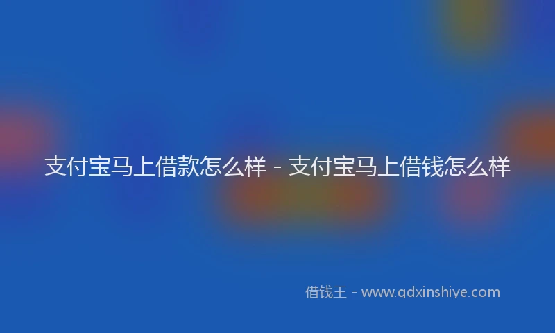 支付宝马上借款怎么样 - 支付宝马上借钱怎么样