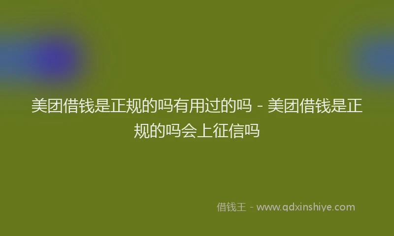 美团借钱是正规的吗有用过的吗 - 美团借钱是正规的吗会上征信吗