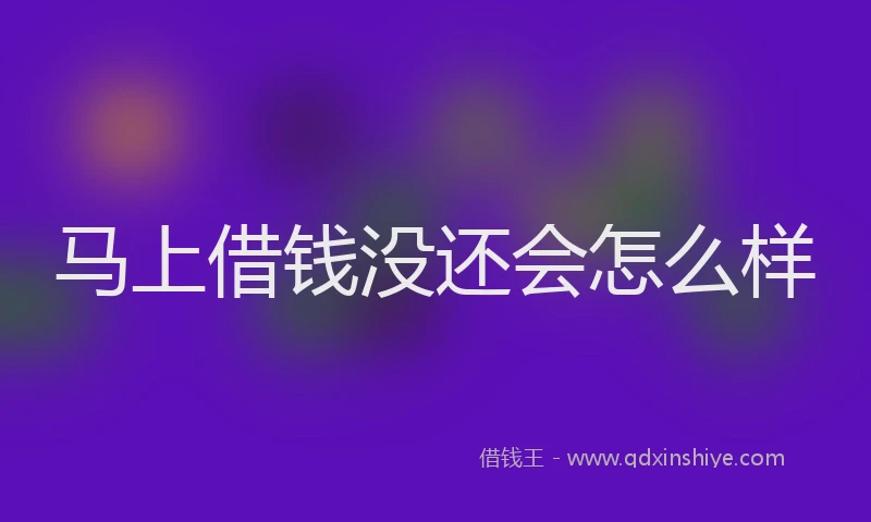 马上借钱没还会怎么样