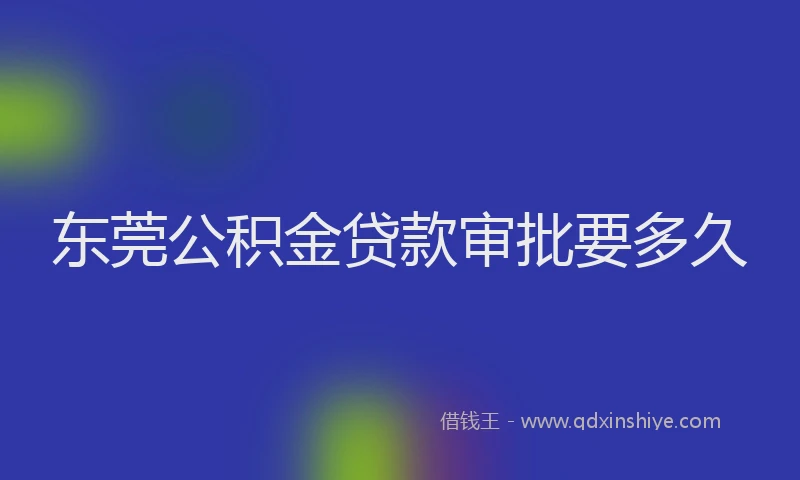 东莞公积金贷款审批要多久
