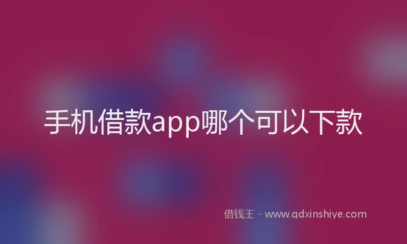 手机借款app哪个可以下款