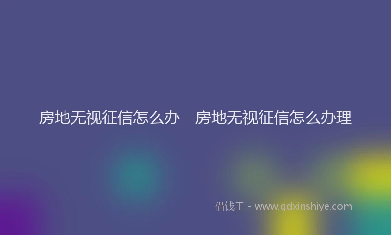 房地无视征信怎么办 - 房地无视征信怎么办理