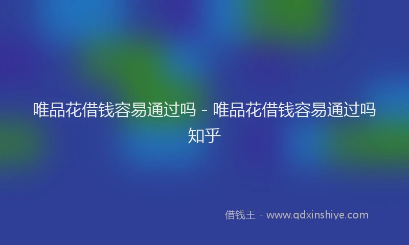 唯品花借钱容易通过吗 - 唯品花借钱容易通过吗知乎
