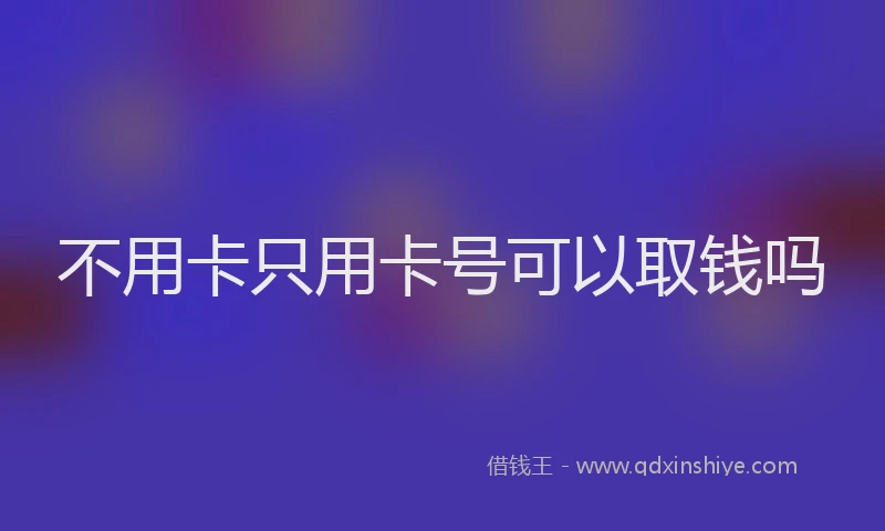 不用卡只用卡号可以取钱吗