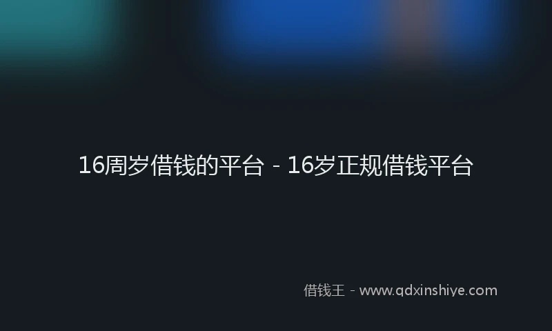 16周岁借钱的平台 - 16岁正规借钱平台