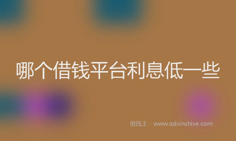 哪个借钱平台利息低一些