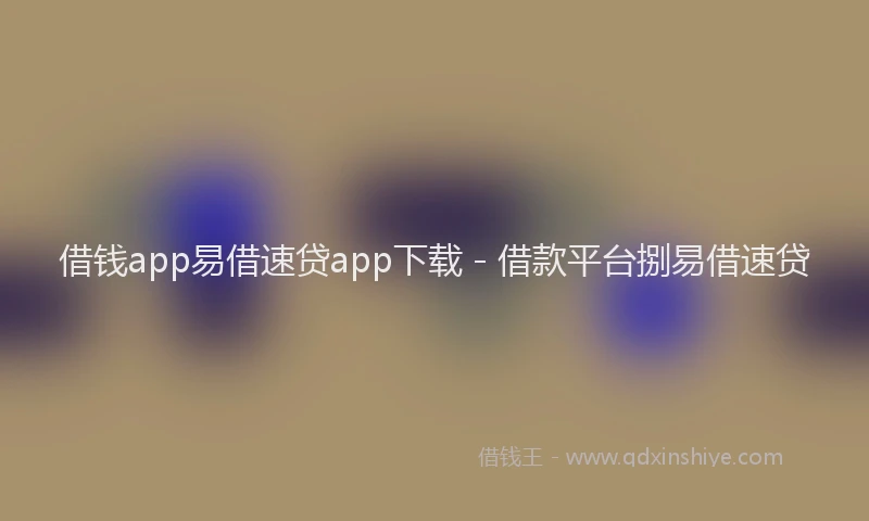 借钱app易借速贷app下载 - 借款平台捌易借速贷