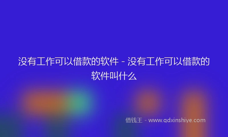 没有工作可以借款的软件 - 没有工作可以借款的软件叫什么
