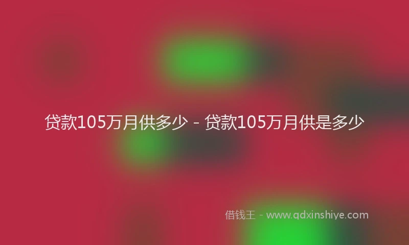 贷款105万月供多少 - 贷款105万月供是多少