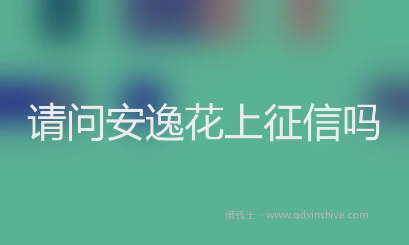 请问安逸花上征信吗