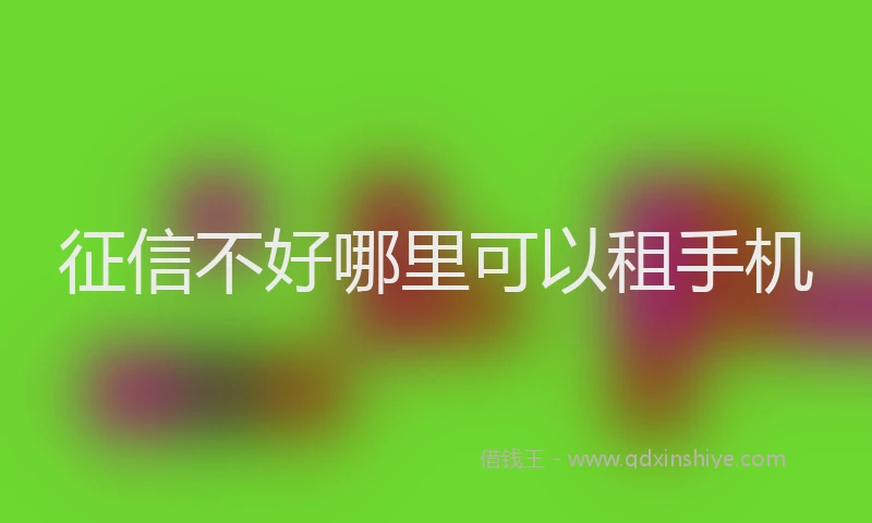 征信不好哪里可以租手机