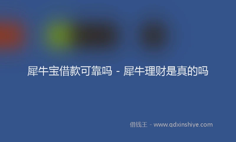 犀牛宝借款可靠吗 - 犀牛理财是真的吗