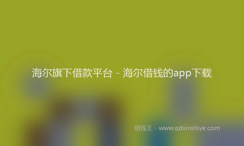 海尔旗下借款平台 - 海尔借钱的app下载