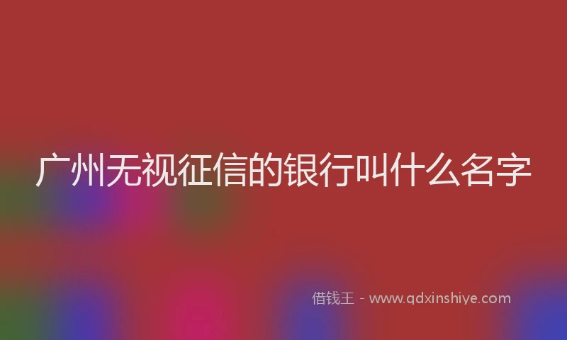 广州无视征信的银行叫什么名字