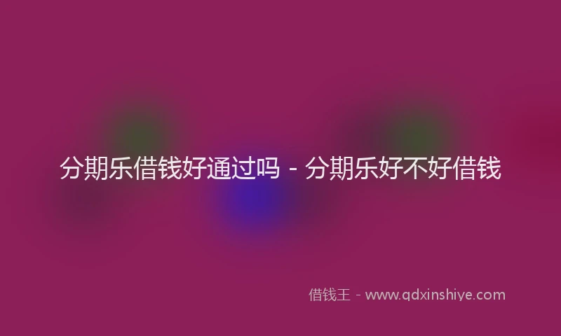 分期乐借钱好通过吗 - 分期乐好不好借钱