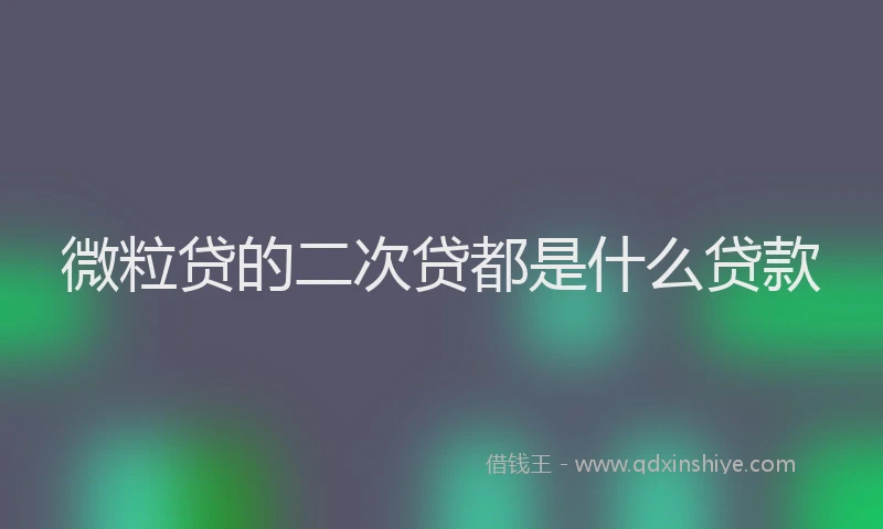 微粒贷的二次贷都是什么贷款