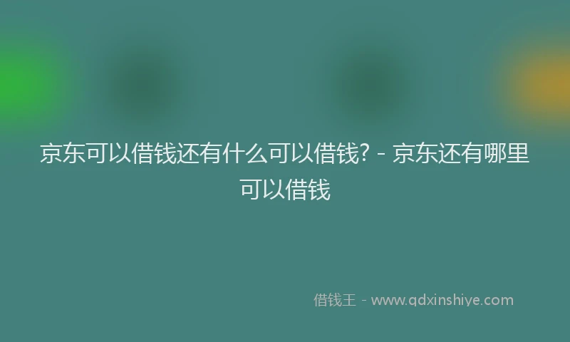 京东可以借钱还有什么可以借钱? - 京东还有哪里可以借钱