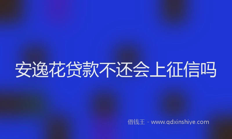 安逸花贷款不还会上征信吗