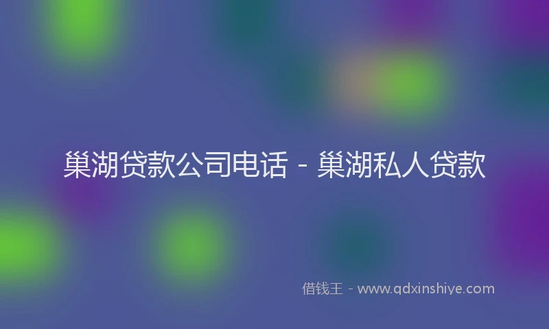 巢湖贷款公司电话 - 巢湖私人贷款