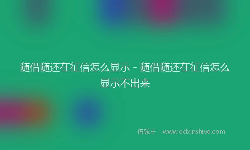 随借随还在征信怎么显示 - 随借随还在征信怎么显示不出来