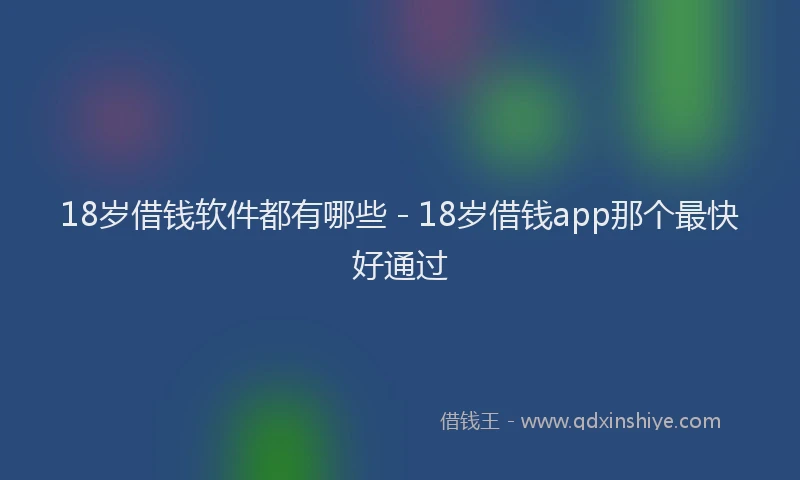 18岁借钱软件都有哪些 - 18岁借钱app那个最快好通过