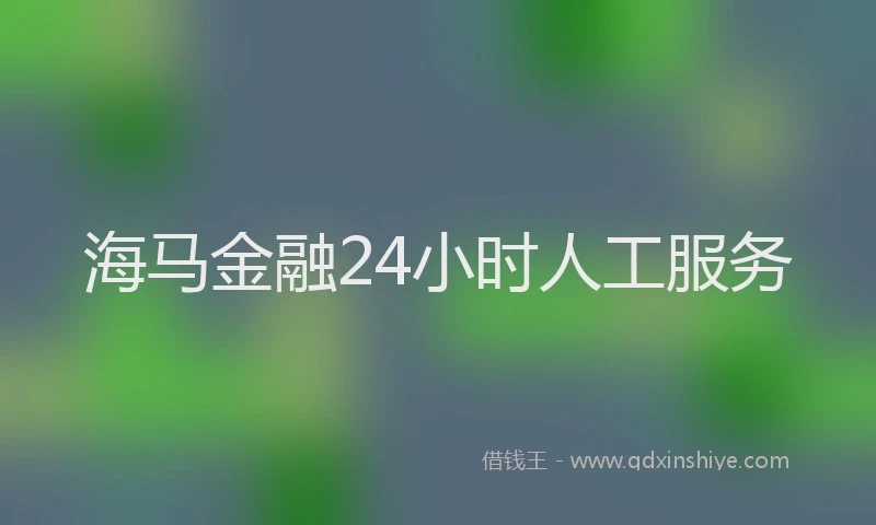 海马金融24小时人工服务