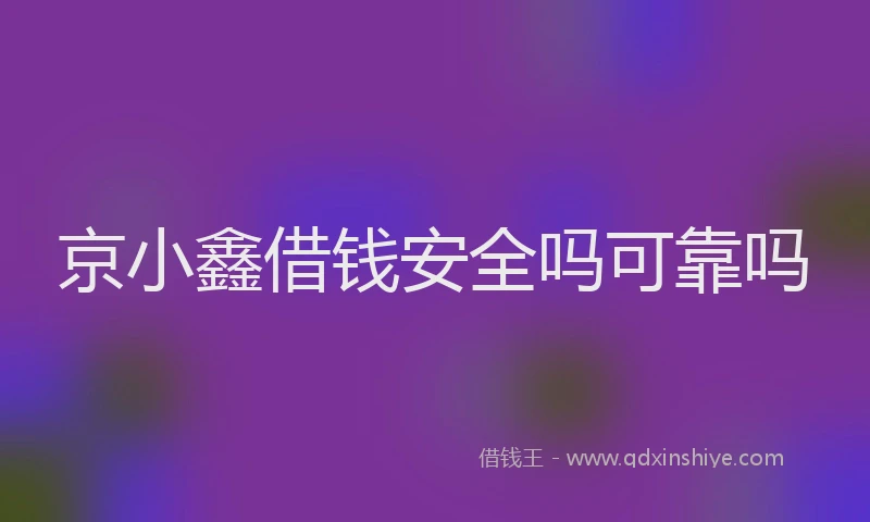 京小鑫借钱安全吗可靠吗