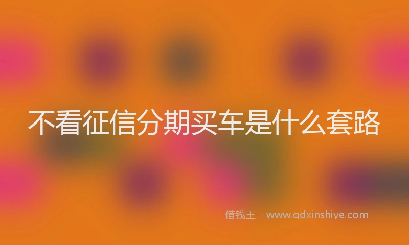 不看征信分期买车是什么套路