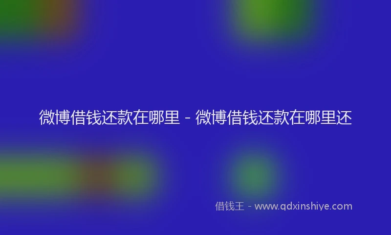 微博借钱还款在哪里 - 微博借钱还款在哪里还