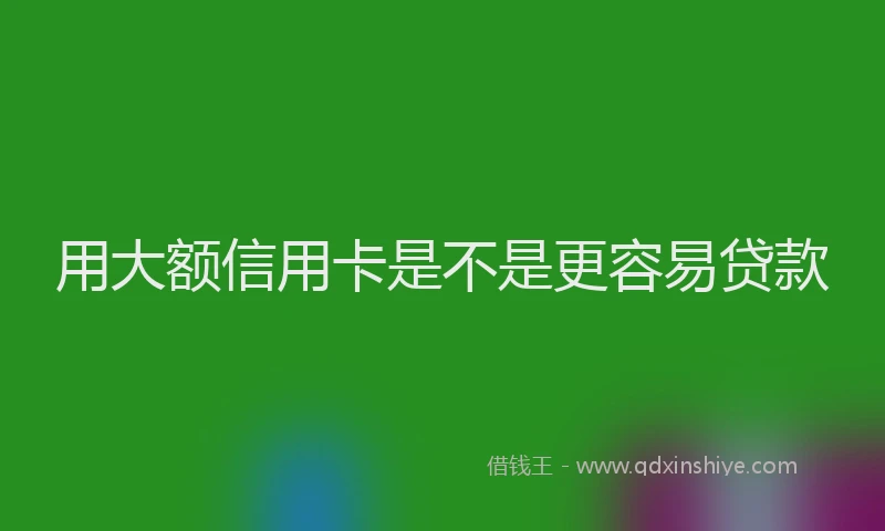 用大额信用卡是不是更容易贷款