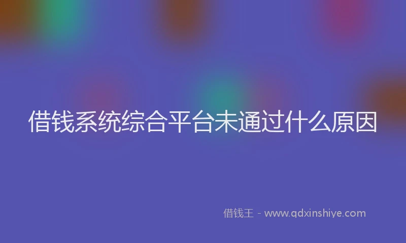 借钱系统综合平台未通过什么原因