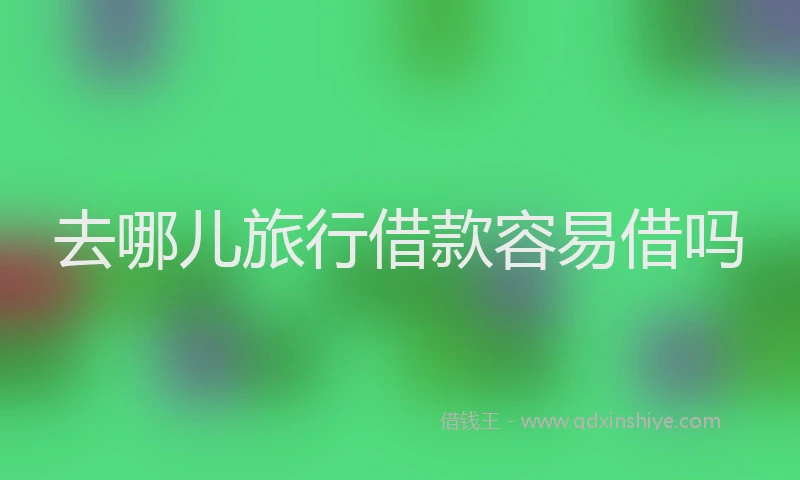 去哪儿旅行借款容易借吗