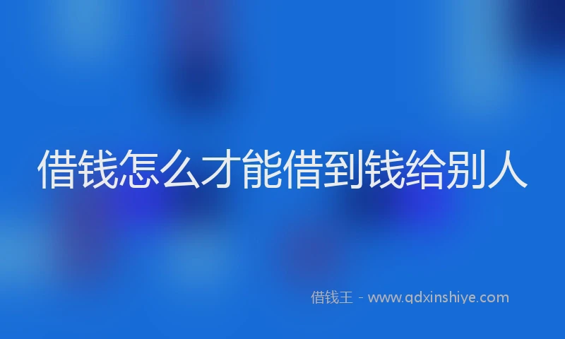 借钱怎么才能借到钱给别人