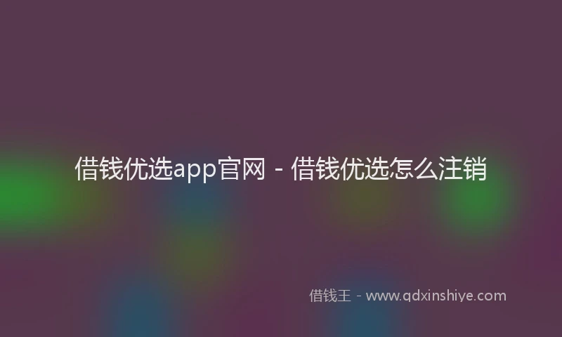 借钱优选app官网 - 借钱优选怎么注销