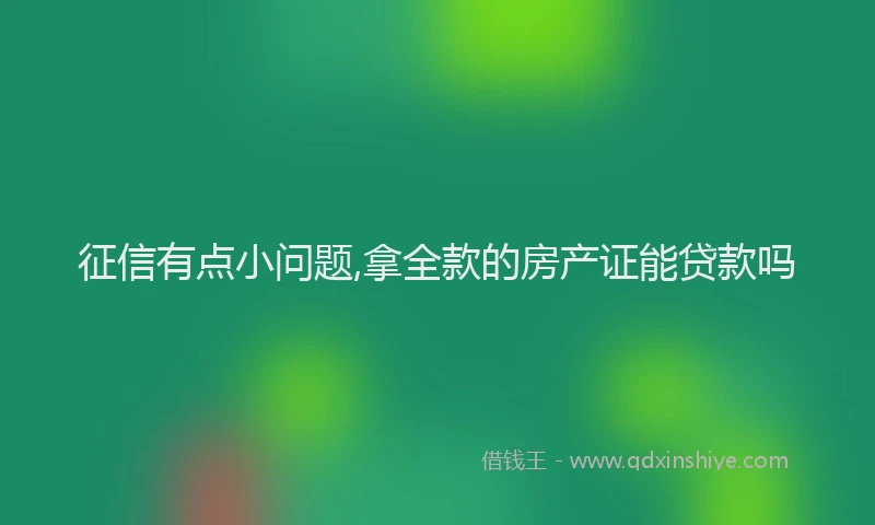 征信有点小问题,拿全款的房产证能贷款吗