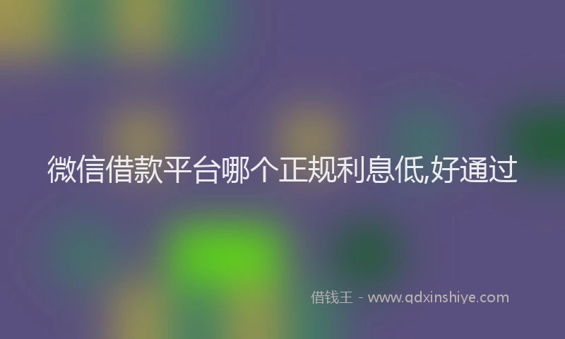 微信借款平台哪个正规利息低,好通过