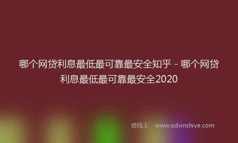 哪个网贷利息最低最可靠最安全知乎 - 哪个网贷利息最低最可靠最安全2020