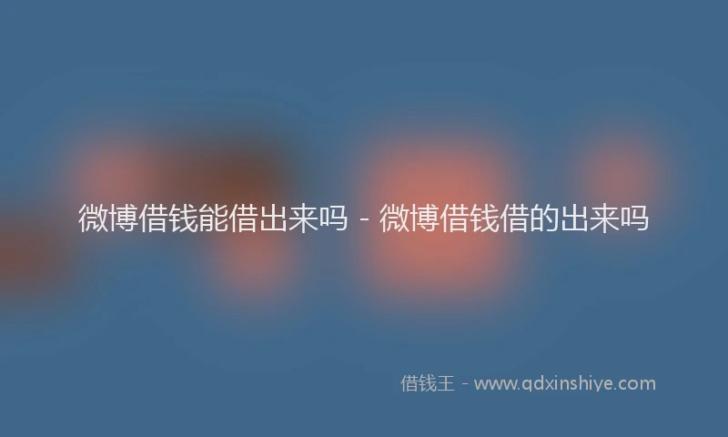 微博借钱能借出来吗 - 微博借钱借的出来吗