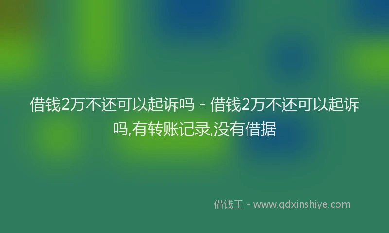 借钱2万不还可以起诉吗 - 借钱2万不还可以起诉吗,有转账记录,没有借据