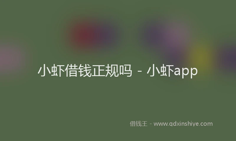 小虾借钱正规吗 - 小虾app