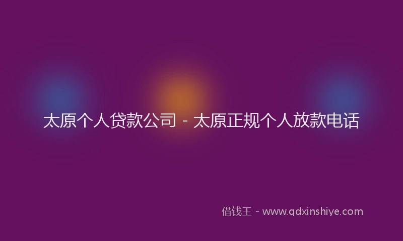 太原个人贷款公司 - 太原正规个人放款电话