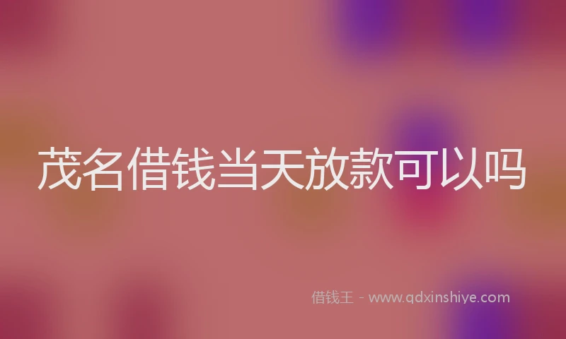茂名借钱当天放款可以吗