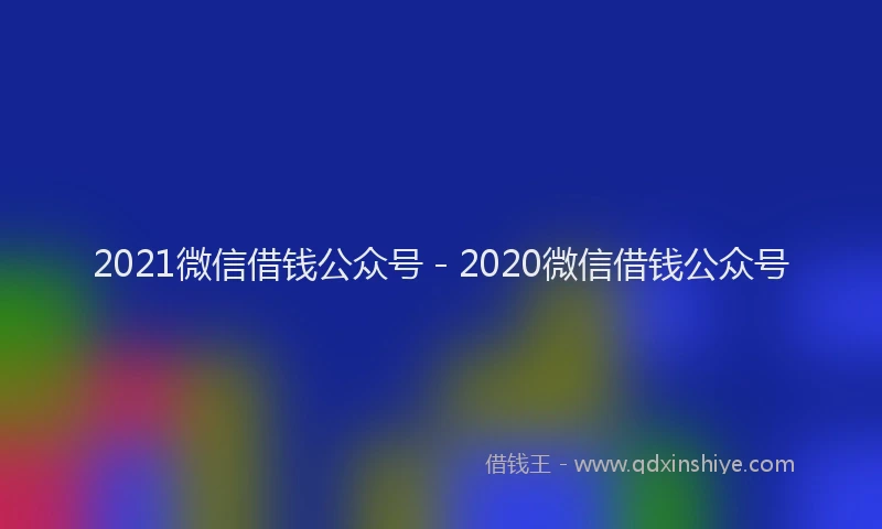 2021微信借钱公众号 - 2020微信借钱公众号