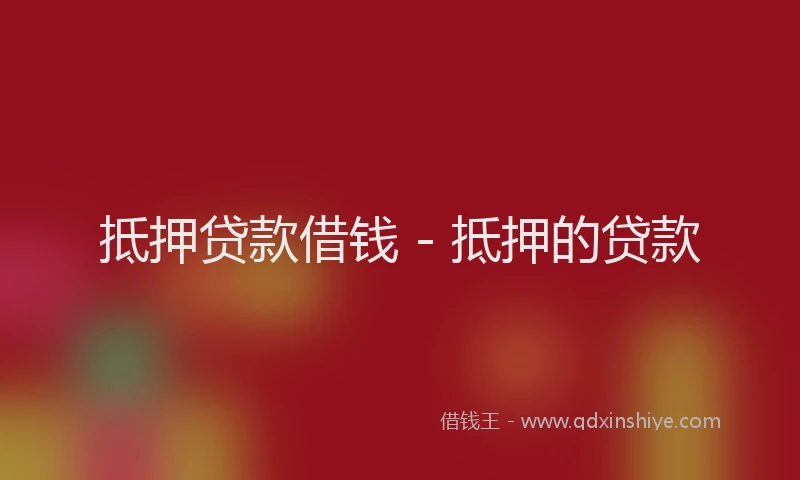 抵押贷款借钱 - 抵押的贷款